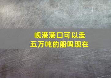 岘港港口可以走五万吨的船吗现在