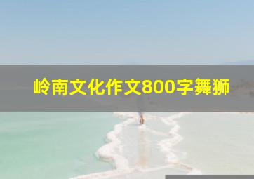 岭南文化作文800字舞狮