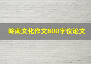 岭南文化作文800字议论文