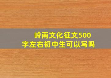 岭南文化征文500字左右初中生可以写吗