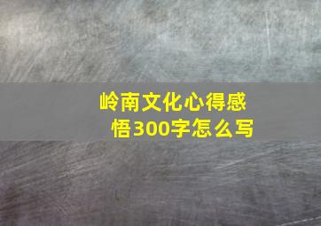 岭南文化心得感悟300字怎么写