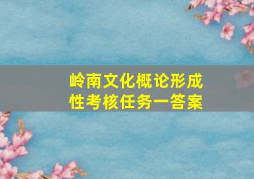 岭南文化概论形成性考核任务一答案