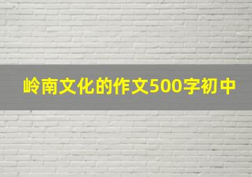 岭南文化的作文500字初中