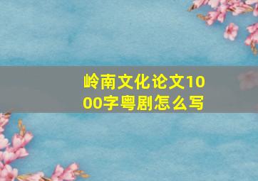 岭南文化论文1000字粤剧怎么写