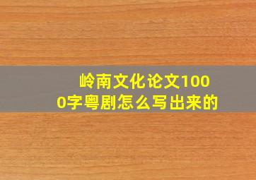 岭南文化论文1000字粤剧怎么写出来的