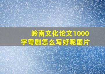 岭南文化论文1000字粤剧怎么写好呢图片