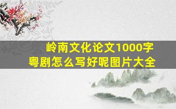 岭南文化论文1000字粤剧怎么写好呢图片大全