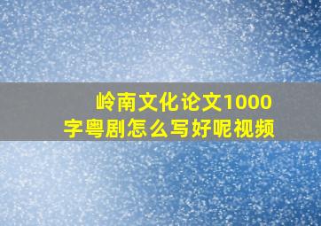 岭南文化论文1000字粤剧怎么写好呢视频