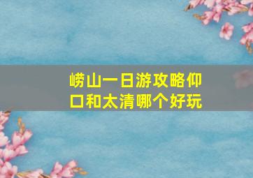 崂山一日游攻略仰口和太清哪个好玩