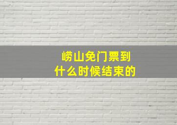 崂山免门票到什么时候结束的