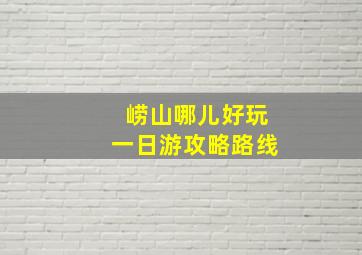 崂山哪儿好玩一日游攻略路线