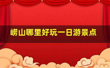 崂山哪里好玩一日游景点