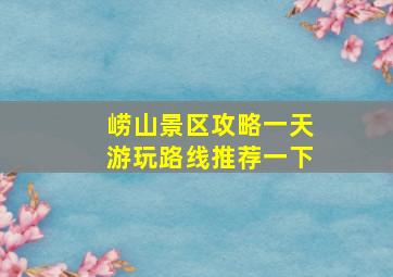 崂山景区攻略一天游玩路线推荐一下