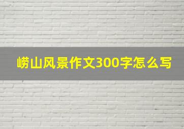 崂山风景作文300字怎么写