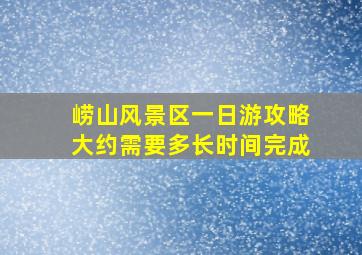 崂山风景区一日游攻略大约需要多长时间完成