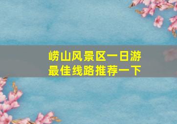 崂山风景区一日游最佳线路推荐一下