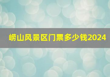 崂山风景区门票多少钱2024