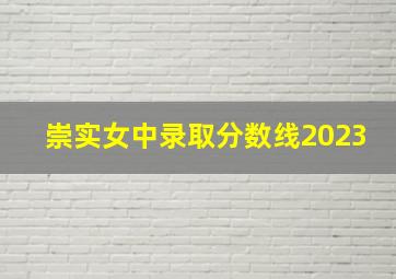 崇实女中录取分数线2023