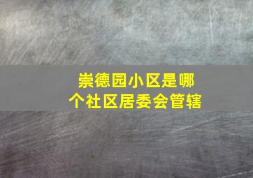 崇德园小区是哪个社区居委会管辖