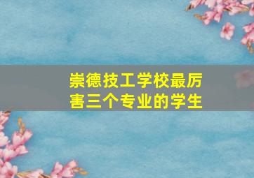 崇德技工学校最厉害三个专业的学生