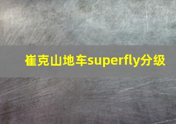 崔克山地车superfly分级