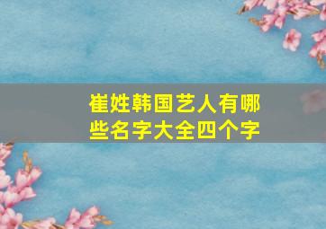 崔姓韩国艺人有哪些名字大全四个字