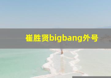 崔胜贤bigbang外号