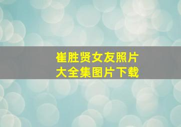 崔胜贤女友照片大全集图片下载