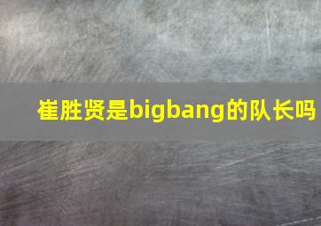 崔胜贤是bigbang的队长吗