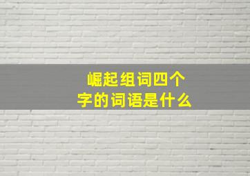 崛起组词四个字的词语是什么