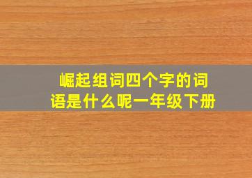 崛起组词四个字的词语是什么呢一年级下册