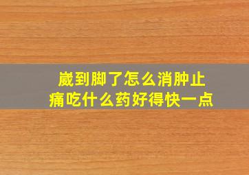 崴到脚了怎么消肿止痛吃什么药好得快一点