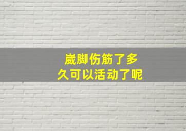 崴脚伤筋了多久可以活动了呢