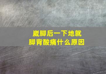 崴脚后一下地就脚背酸痛什么原因