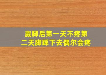 崴脚后第一天不疼第二天脚踩下去偶尔会疼