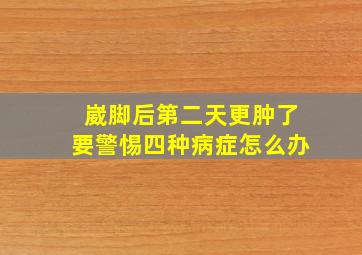 崴脚后第二天更肿了要警惕四种病症怎么办