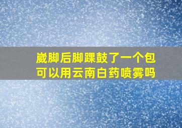 崴脚后脚踝鼓了一个包可以用云南白药喷雾吗