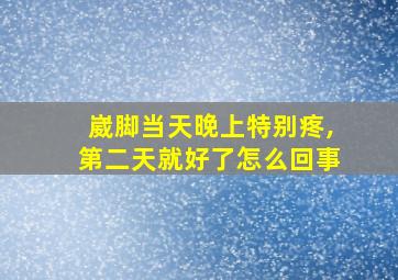 崴脚当天晚上特别疼,第二天就好了怎么回事