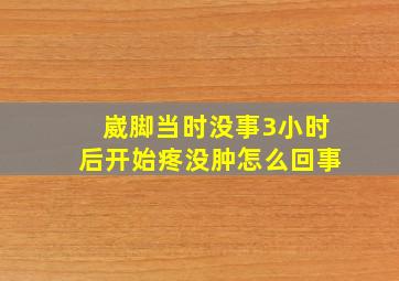 崴脚当时没事3小时后开始疼没肿怎么回事