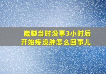 崴脚当时没事3小时后开始疼没肿怎么回事儿