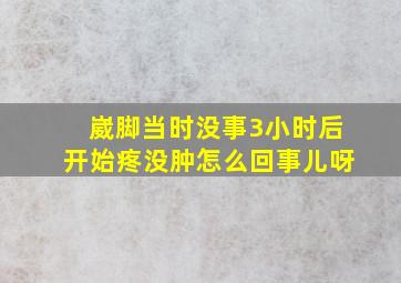 崴脚当时没事3小时后开始疼没肿怎么回事儿呀