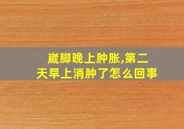 崴脚晚上肿胀,第二天早上消肿了怎么回事