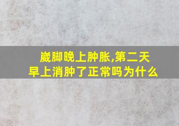 崴脚晚上肿胀,第二天早上消肿了正常吗为什么