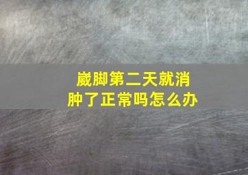 崴脚第二天就消肿了正常吗怎么办