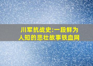 川军抗战史:一段鲜为人知的悲壮故事铁血网