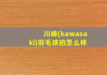 川崎(kawasaki)羽毛球拍怎么样