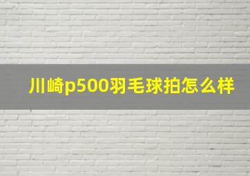 川崎p500羽毛球拍怎么样