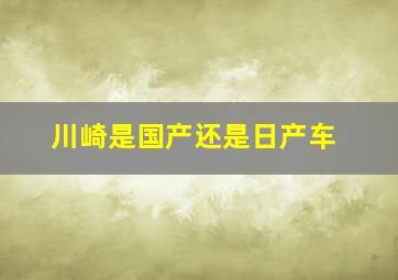 川崎是国产还是日产车