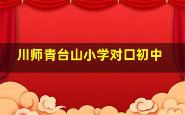 川师青台山小学对口初中