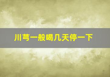 川芎一般喝几天停一下